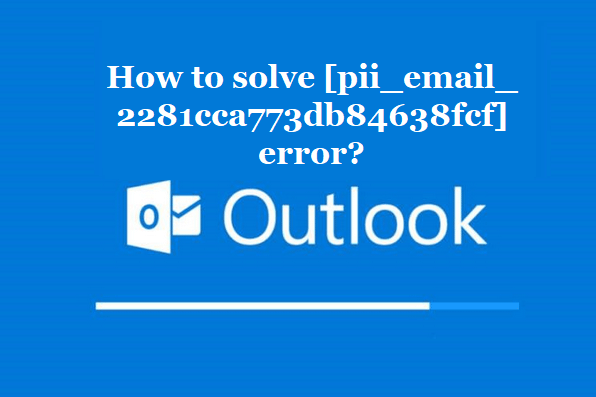 How to solve [pii_email_2281cca773db84638fcf] error?