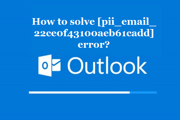 How to solve [pii_email_22ce0f43100aeb61cadd] error?