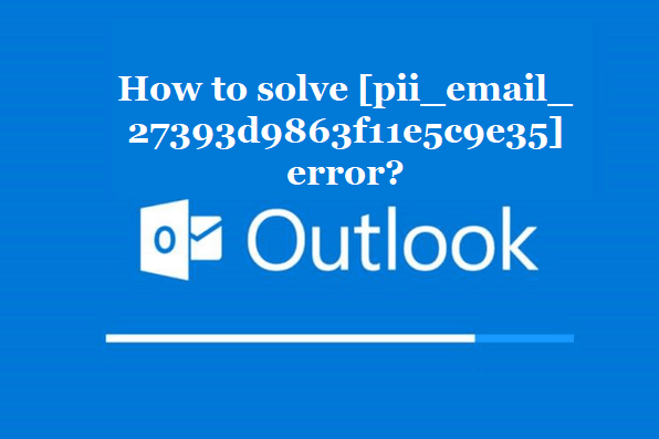How to solve [pii_email_27393d9863f11e5c9e35] error?