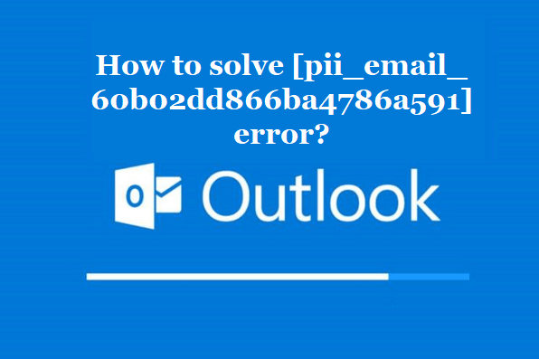 How to solve [pii_email_60b02dd866ba4786a591] error?