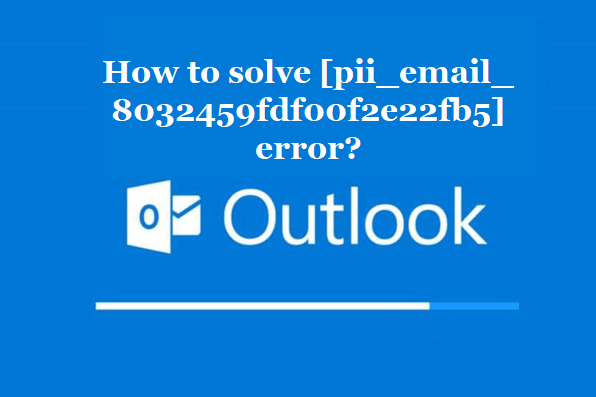 How to solve [pii_email_8032459fdf00f2e22fb5] error?
