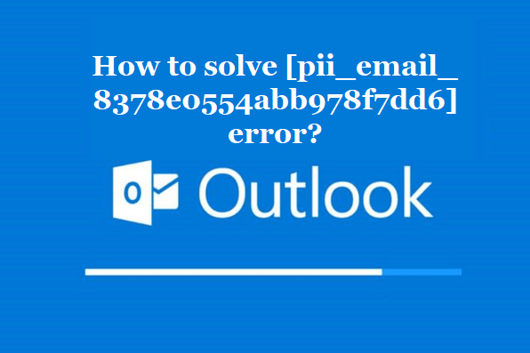 How to solve [pii_email_8378e0554abb978f7dd6] error?
