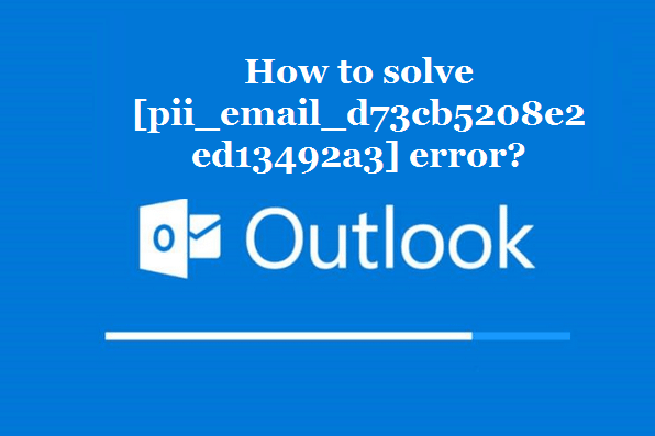 How to solve [pii_email_d73cb5208e2ed13492a3] error?