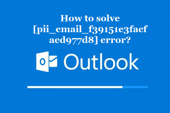 How to solve [pii_email_f39151e3facfaed977d8] error?