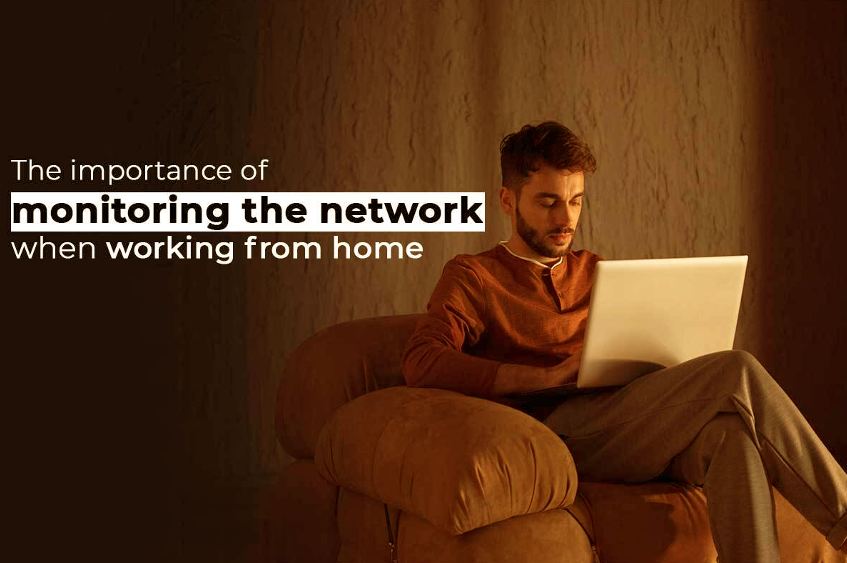 The Importance of Monitoring the Network When Working from Home