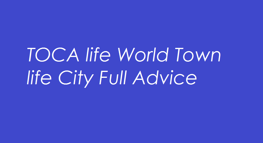 TOCA life World Town life City Full Advice